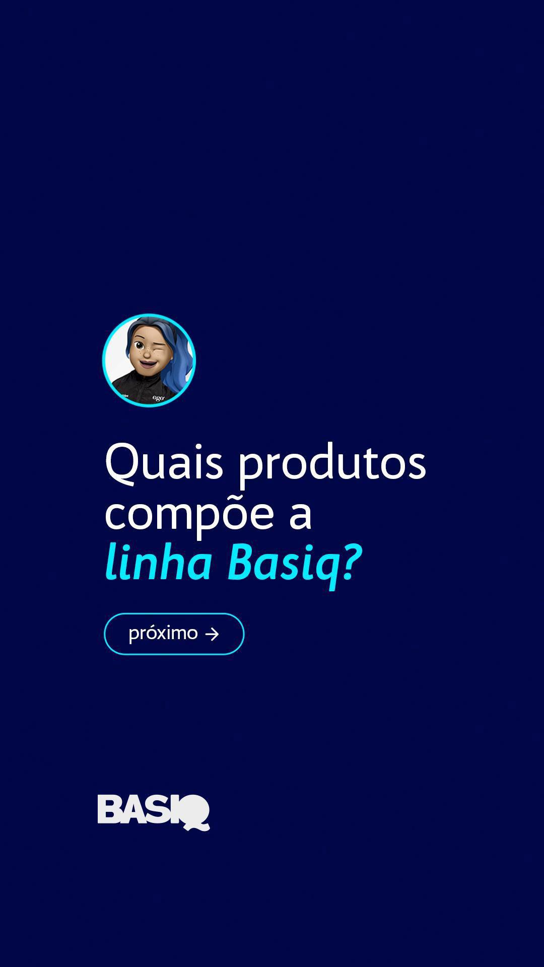 STORIES (CARROSSEL) - QUAIS PRODUTOS COMPÕE A LINHA BASIQ?